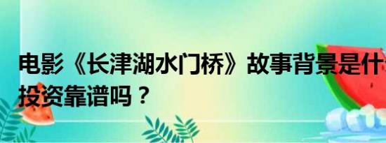 电影《长津湖水门桥》故事背景是什么？个人投资靠谱吗？