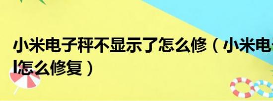 小米电子秤不显示了怎么修（小米电子秤显示l怎么修复）