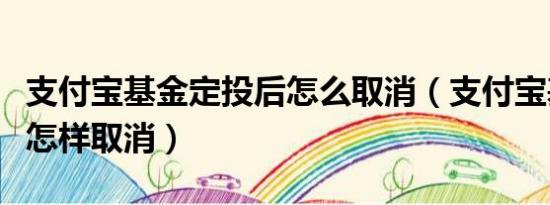 支付宝基金定投后怎么取消（支付宝基金定投怎样取消）