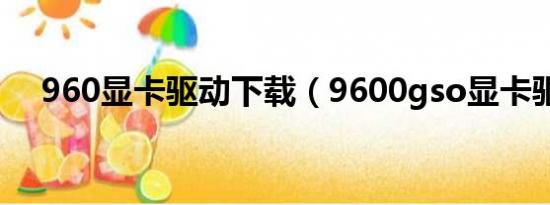 960显卡驱动下载（9600gso显卡驱动）