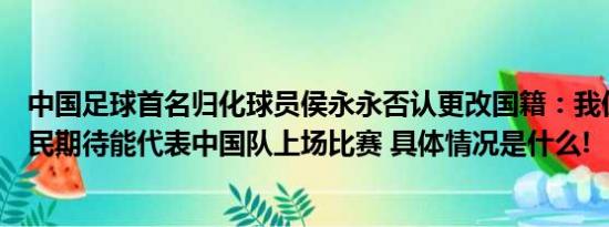 中国足球首名归化球员侯永永否认更改国籍：我仍是中国公民期待能代表中国队上场比赛 具体情况是什么!