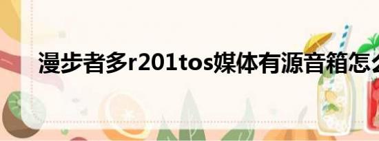 漫步者多r201tos媒体有源音箱怎么用