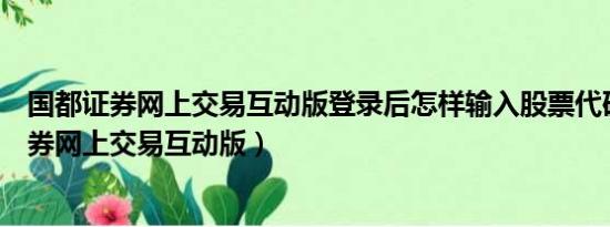 国都证券网上交易互动版登录后怎样输入股票代码（国都证券网上交易互动版）