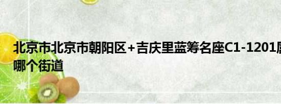 北京市北京市朝阳区+吉庆里蓝筹名座C1-1201属于北京市哪个街道