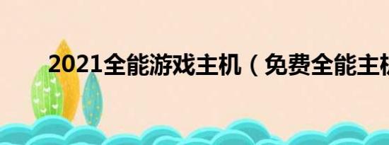 2021全能游戏主机（免费全能主机）