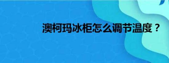 澳柯玛冰柜怎么调节温度？