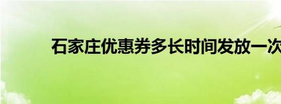 石家庄优惠券多长时间发放一次