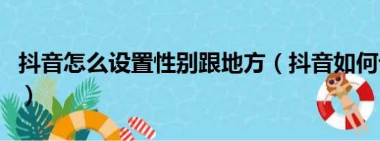 抖音怎么设置性别跟地方（抖音如何设置性别）