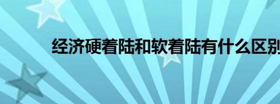 经济硬着陆和软着陆有什么区别