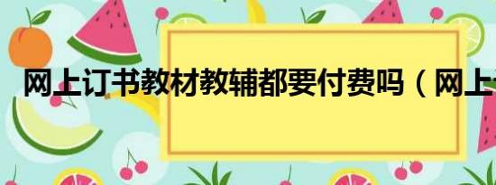 网上订书教材教辅都要付费吗（网上订书）