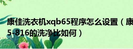 康佳洗衣机xqb65程序怎么设置（康佳XQB65-816的洗净比如何）