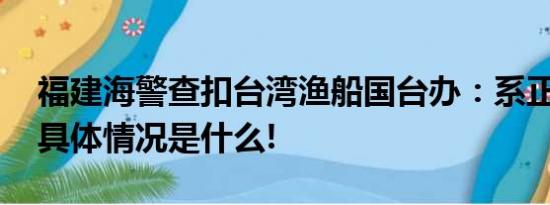 福建海警查扣台湾渔船国台办：系正常执法 具体情况是什么!