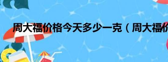 周大福价格今天多少一克（周大福价格）