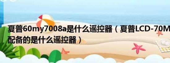 夏普60my7008a是什么遥控器（夏普LCD-70MY73A电视配备的是什么遥控器）