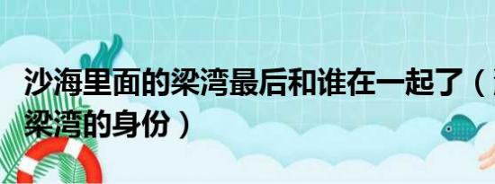 沙海里面的梁湾最后和谁在一起了（沙海里的梁湾的身份）