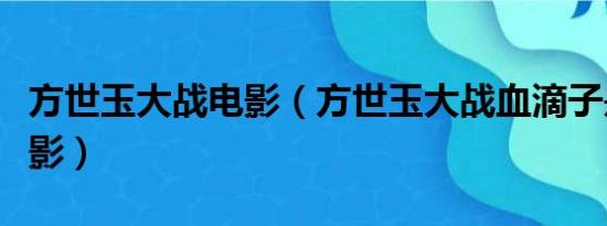 方世玉大战电影（方世玉大战血滴子是什么电影）