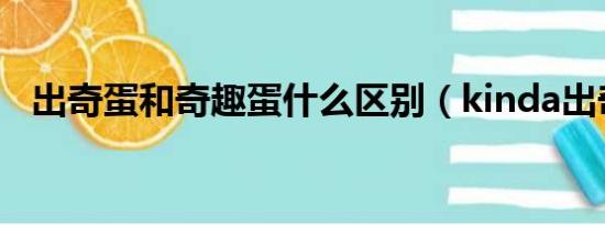 出奇蛋和奇趣蛋什么区别（kinda出奇蛋）