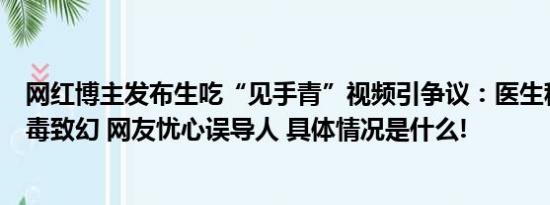 网红博主发布生吃“见手青”视频引争议：医生称生吃易中毒致幻 网友忧心误导人 具体情况是什么!