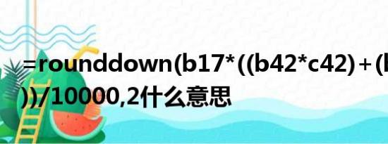 =rounddown(b17*((b42*c42)+(b43*c43))/10000,2什么意思