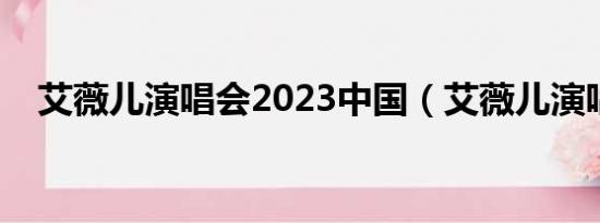 艾薇儿演唱会2023中国（艾薇儿演唱会）