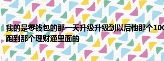 我的是零钱包的那一天升级升级到以后他那个1000块钱自动跑到那个理财通里面的