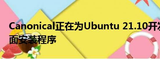 Canonical正在为Ubuntu 21.10开发新的桌面安装程序