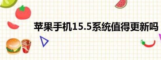 苹果手机15.5系统值得更新吗