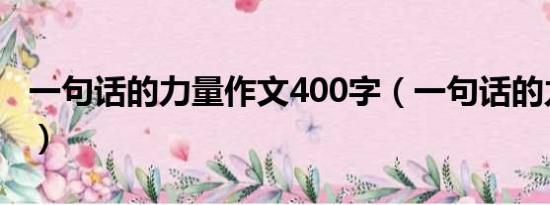 一句话的力量作文400字（一句话的力量作文）