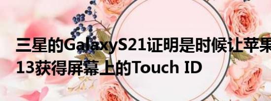 三星的GalaxyS21证明是时候让苹果iPhone13获得屏幕上的Touch ID