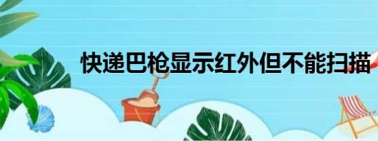 快递巴枪显示红外但不能扫描