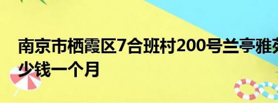 南京市栖霞区7合班村200号兰亭雅苑租房多少钱一个月