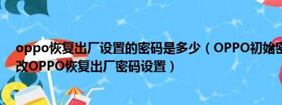 oppo恢复出厂设置的密码是多少（OPPO初始密码怎么更改OPPO恢复出厂密码设置）