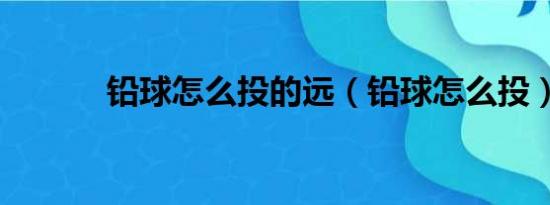 铅球怎么投的远（铅球怎么投）