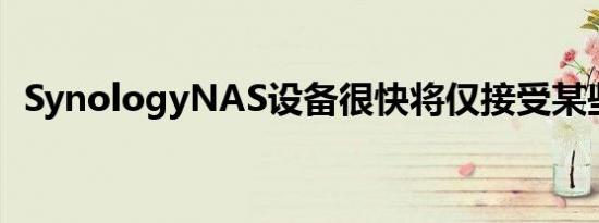 SynologyNAS设备很快将仅接受某些硬盘