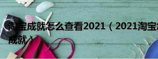 淘宝成就怎么查看2021（2021淘宝怎么查询成就）