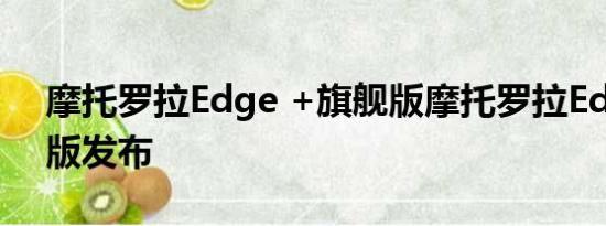 摩托罗拉Edge +旗舰版摩托罗拉Edge廉价版发布