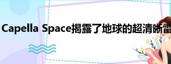 Capella Space揭露了地球的超清晰雷达图像