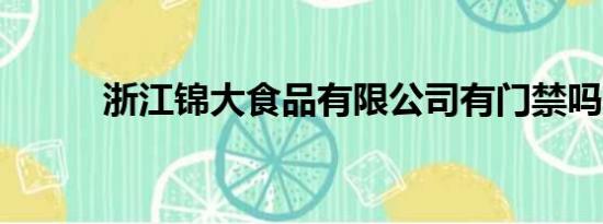 浙江锦大食品有限公司有门禁吗?