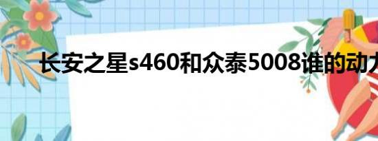 长安之星s460和众泰5008谁的动力大