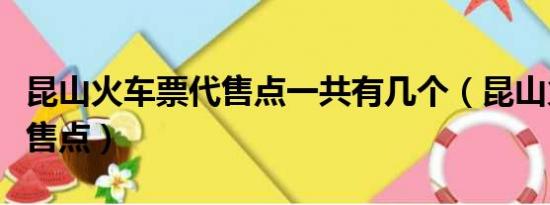 昆山火车票代售点一共有几个（昆山火车票代售点）