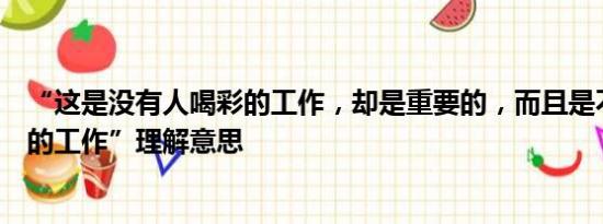 “这是没有人喝彩的工作，却是重要的，而且是不能够没有的工作”理解意思