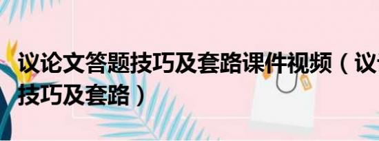 议论文答题技巧及套路课件视频（议论文答题技巧及套路）