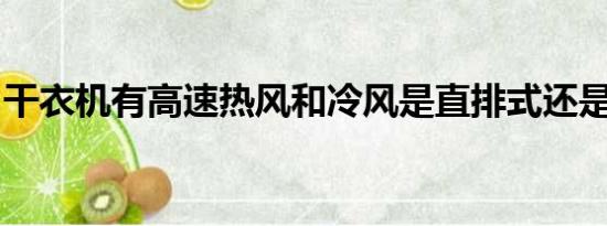 干衣机有高速热风和冷风是直排式还是热泵式