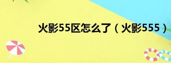 火影55区怎么了（火影555）