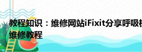 教程知识：维修网站iFixit分享呼吸机等设备维修教程