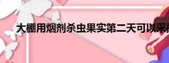 大棚用烟剂杀虫果实第二天可以采摘吗