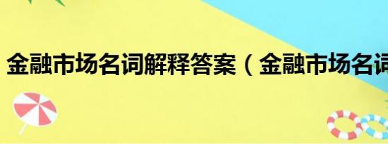 金融市场名词解释答案（金融市场名词解释）