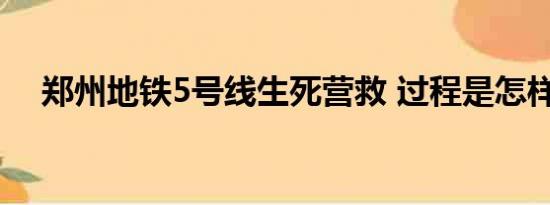 郑州地铁5号线生死营救 过程是怎样的？