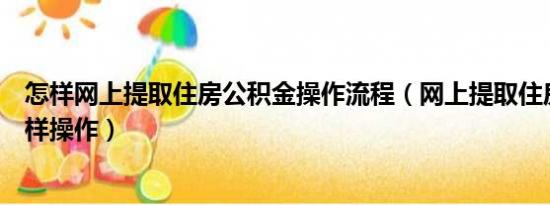 怎样网上提取住房公积金操作流程（网上提取住房公积金怎样操作）