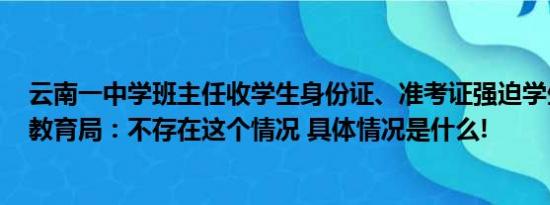 云南一中学班主任收学生身份证、准考证强迫学生填志愿？教育局：不存在这个情况 具体情况是什么!